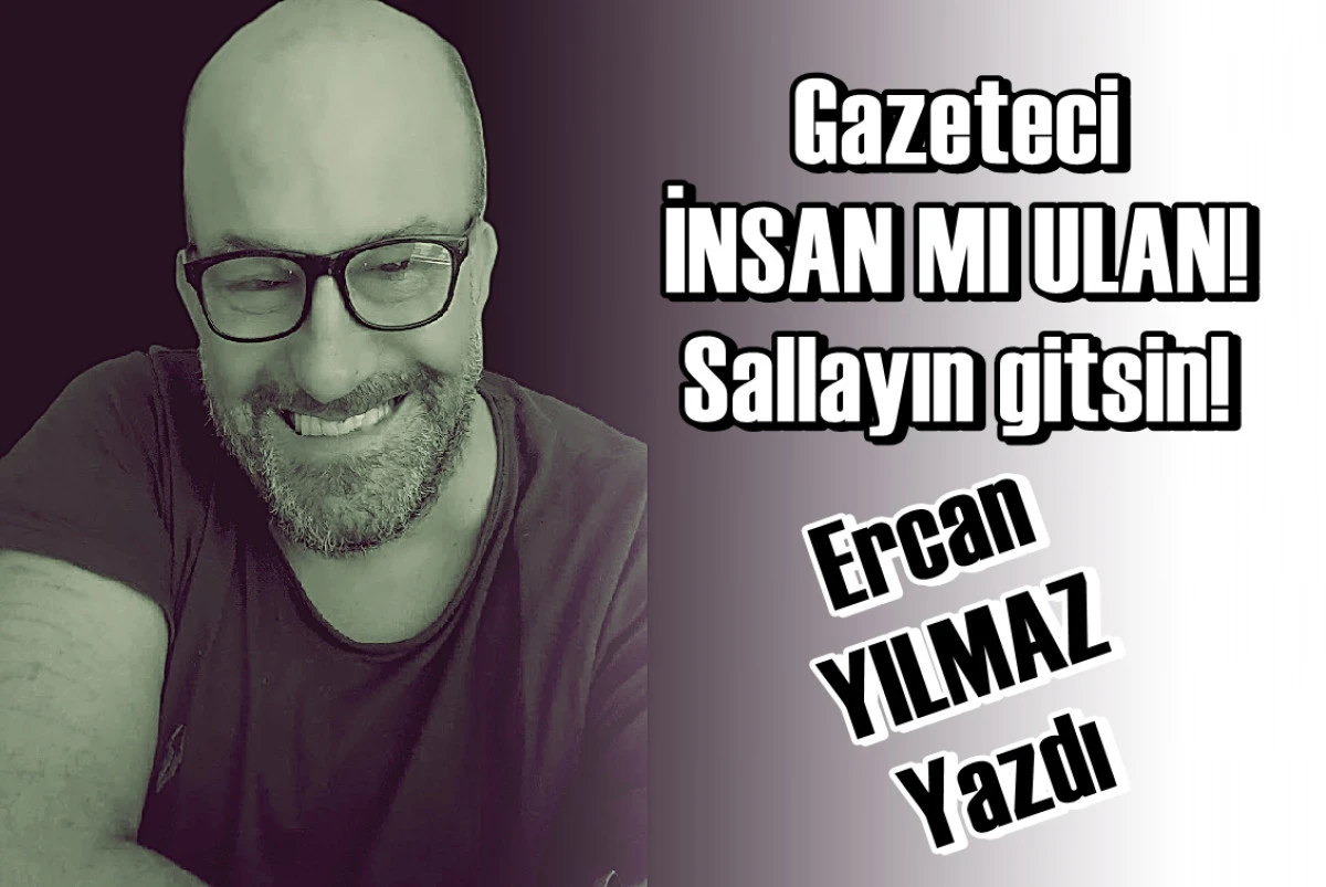 24 Temmuz Gazeteciler ve Basın Bayramı anısına... Gazeteci İNSAN MI ULAN! Sallayın gitsin! 