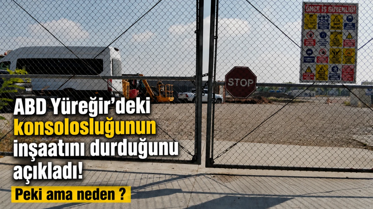 ABD Y&uuml;reğir'de ki konsolosluğunun inşaatını durduğunu a&ccedil;ıkladı! Peki ama neden ?
