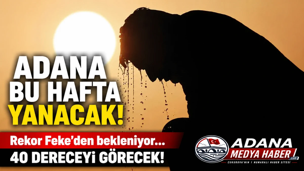 Adana bu hafta yanacak! Rekor Feke'den bekleniyor... 40 DERECEYİ G&Ouml;RECEK! 