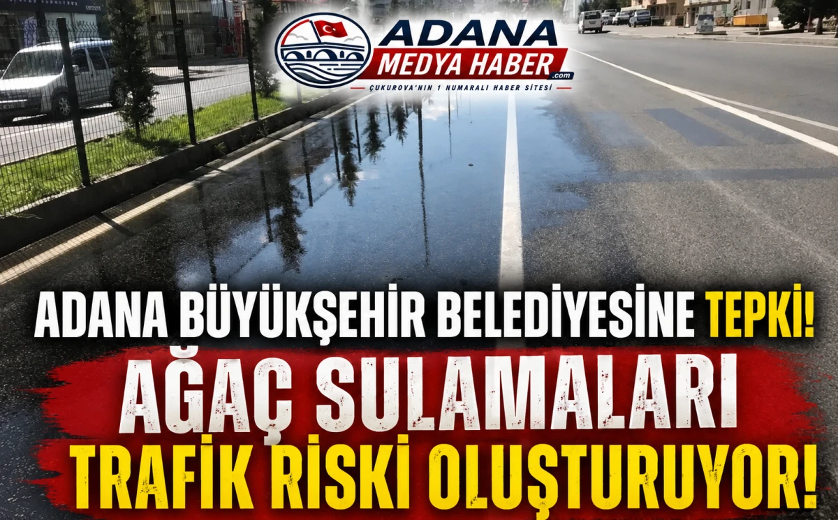 ADANA B&Uuml;Y&Uuml;KŞEHİR BELEDİYESİNE TEPKİ! AĞA&Ccedil; SULAMALARI TRAFİK RİSKİ OLUŞTURUYOR! 