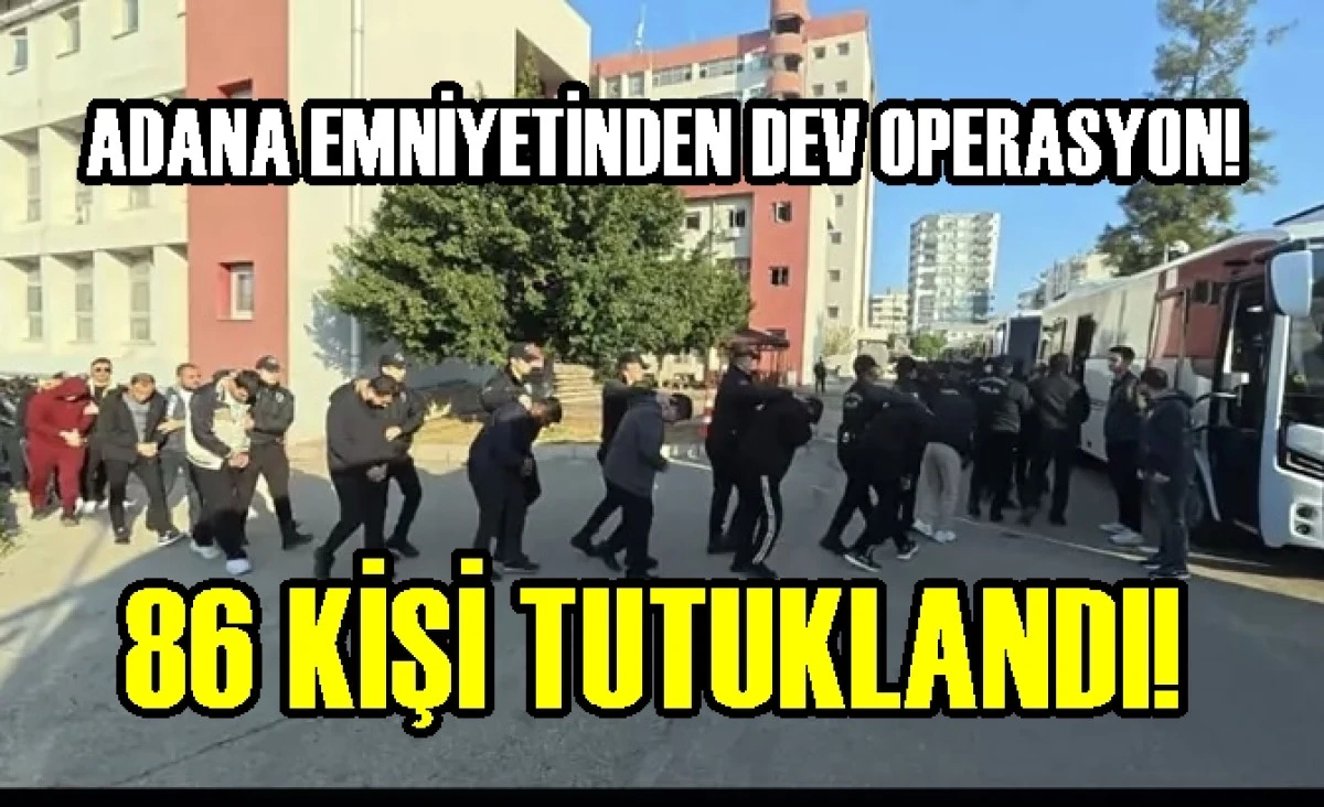 Adana Emniyetinden DEV OPERASYON! 86 Kişi tutuklandı! 