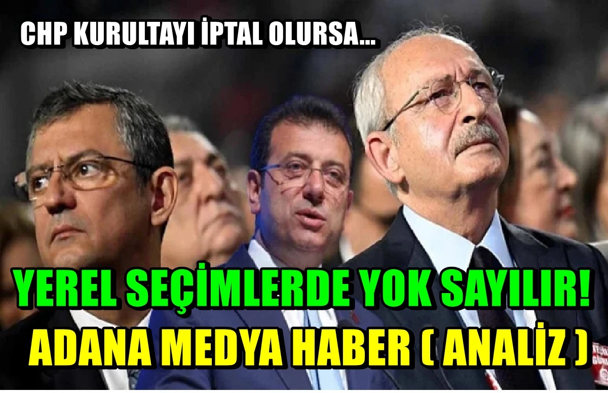 ADANA MEDYA HABER (Analiz)... CHP Kurultayı İptal olursa... YEREL SEÇİMLERDE YOK SAYILIR! 