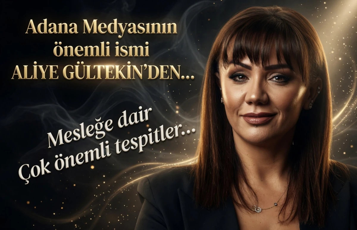 Adana Medyasının &ouml;nemli ismi ALİYE G&Uuml;LTEKİN'DEN... Mesleğe dair &ccedil;ok &ouml;nemli tespitler... 