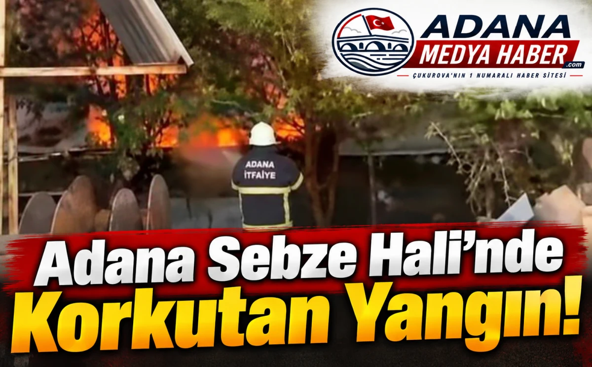 Adana Sebze Hali&rsquo;nde Korkutan Yangın