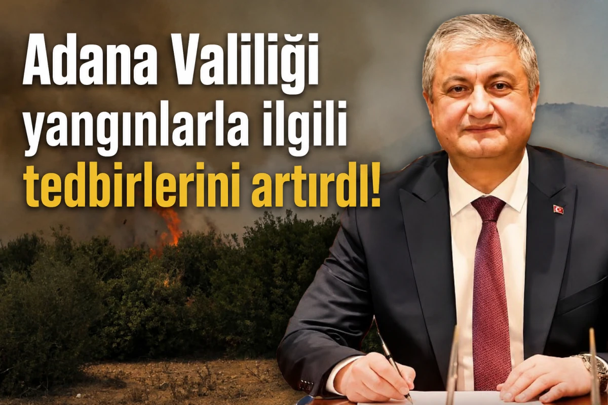 Adana Valiliği yangınlarla ilgili tedbirlerini artırdı! 