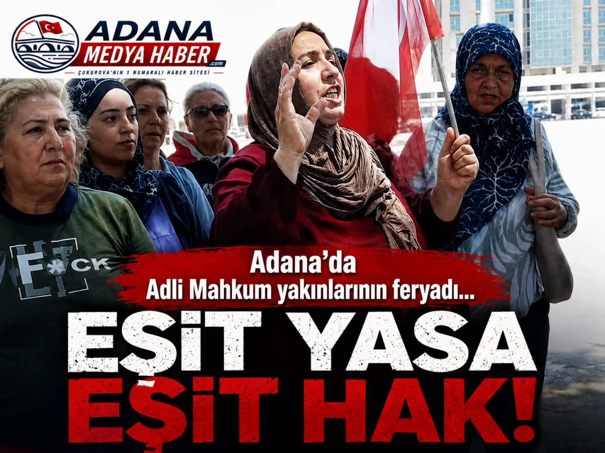 Adana'da Adli Mahkum yakınlarının feryadı... EŞİT YASA EŞİT HAK! 