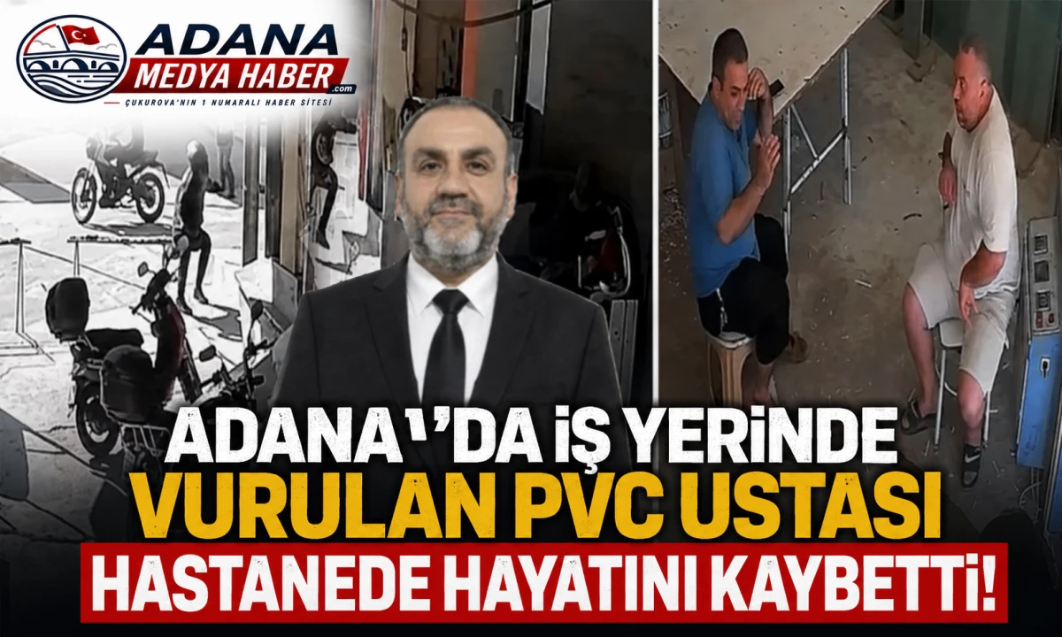 Adana&rsquo;da İş Yerinde Vurulan PVC Ustası Hastanede Hayatını Kaybetti! 