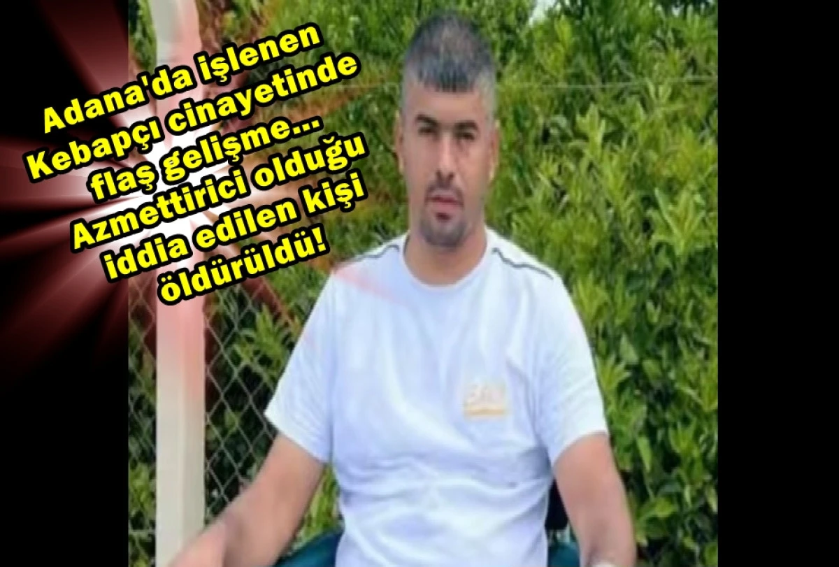 Adana'da işlenen Kebap&ccedil;ı cinayetinde flaş gelişme... Azmettirici olduğu iddia edilen kişi &ouml;ld&uuml;r&uuml;ld&uuml;! 