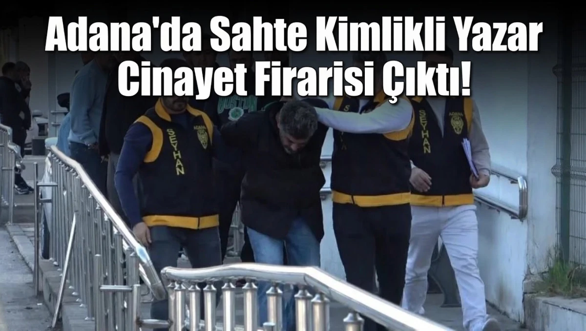 Adana'da Sahte Kimlikli Yazar Cinayet Firarisi &Ccedil;ıktı!