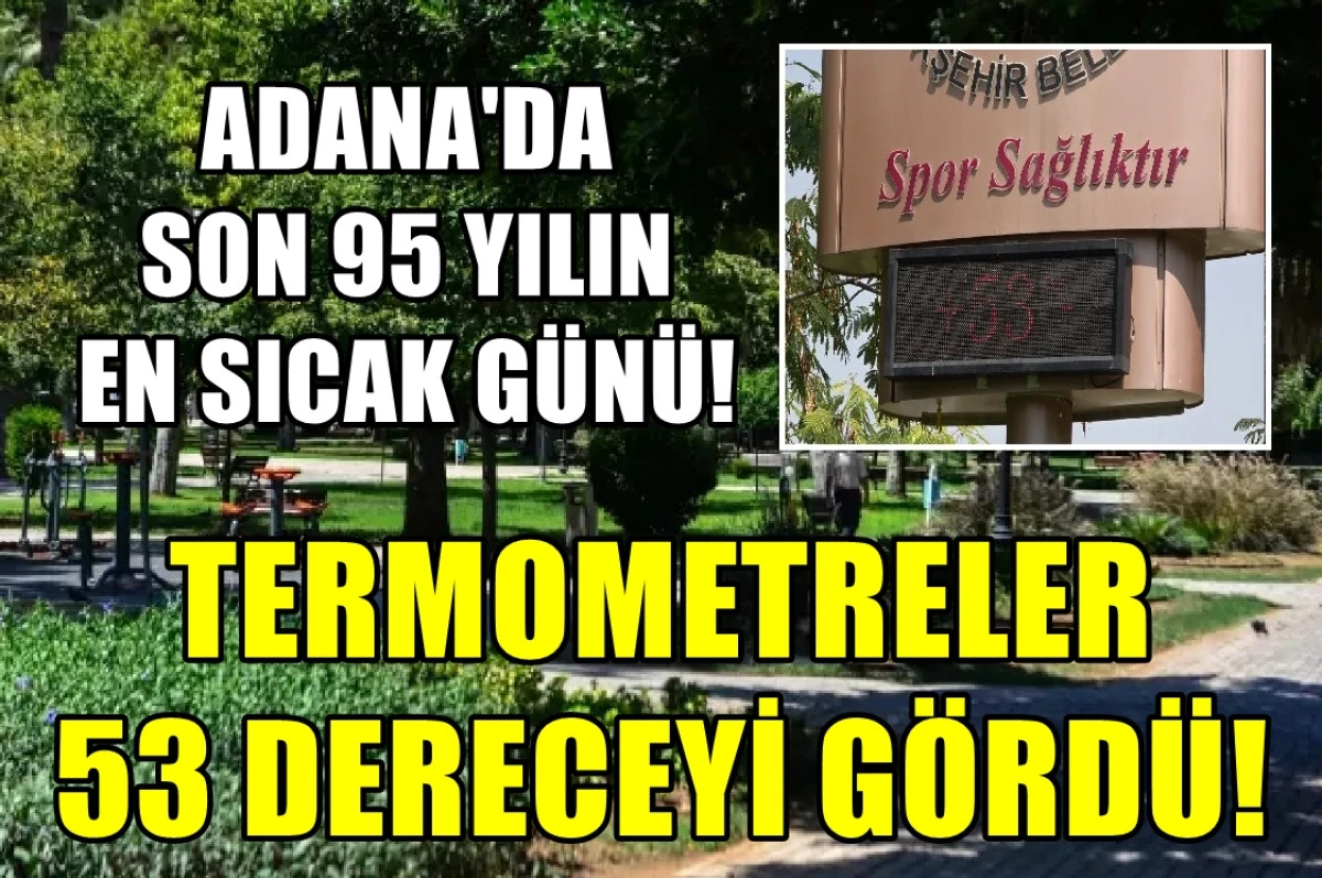 Adana'da son 95 yılın en sıcak günü... Termometreler 53 dereceyi gördü! 