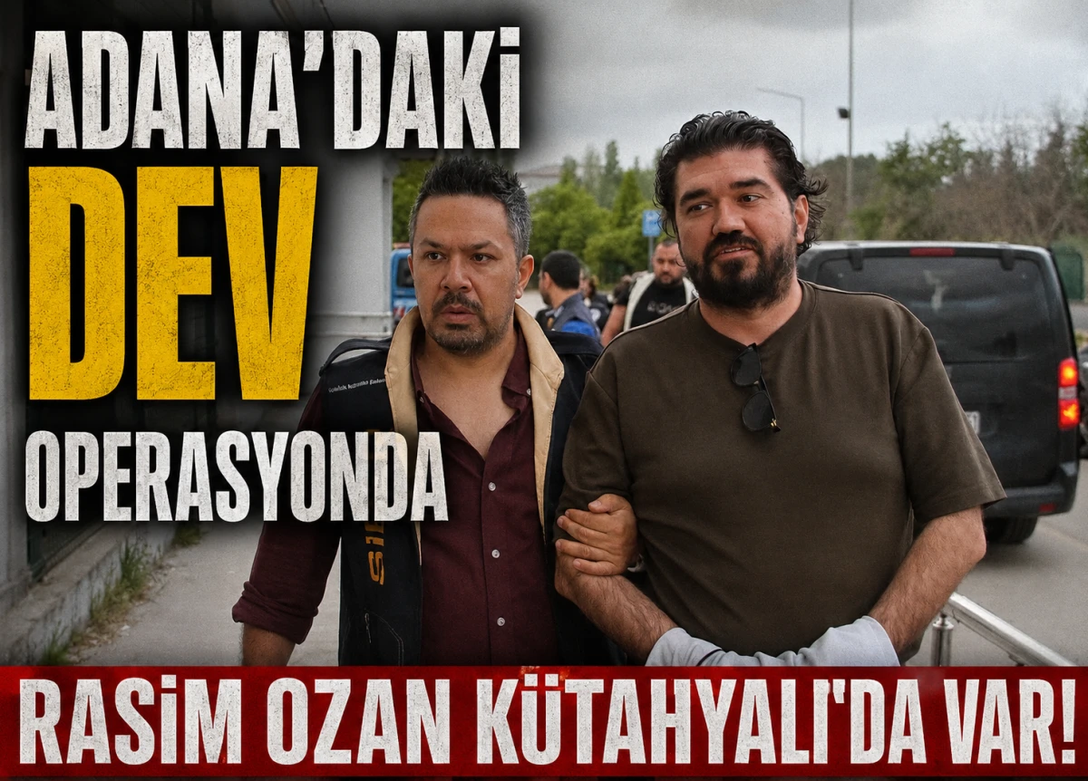Adana'daki dev operasyonda... RASİM OZAN K&Uuml;TAHYALI'DA var! 