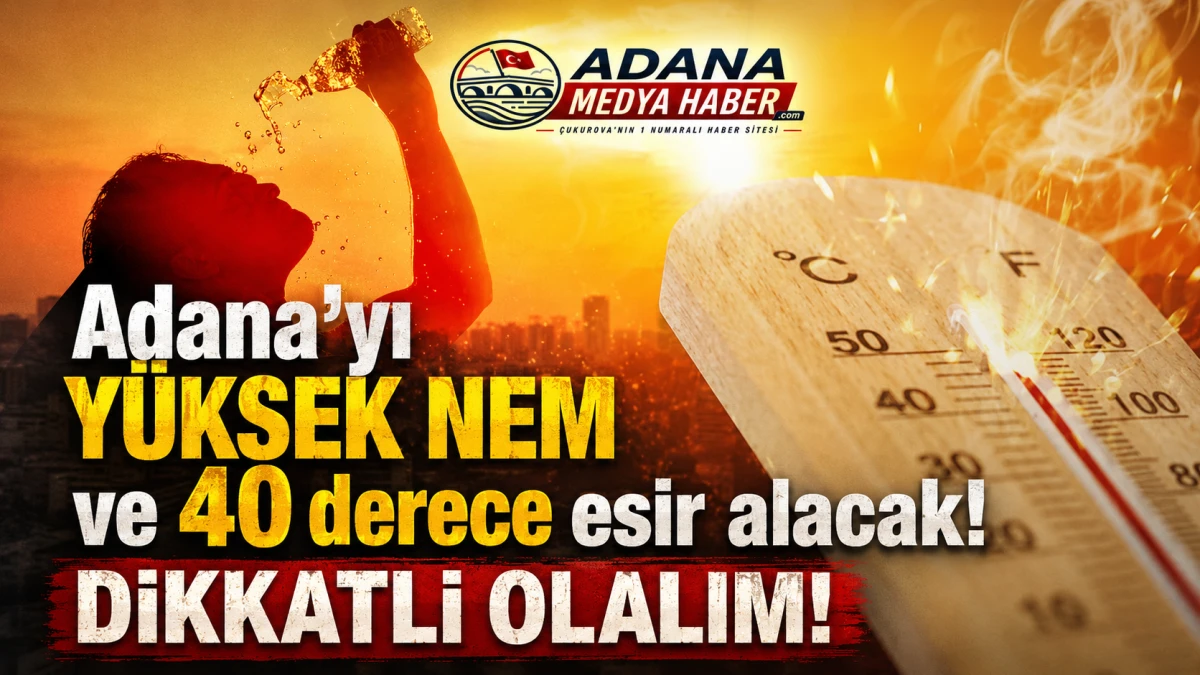 Adana'yı Y&Uuml;KSEK NEM ve 40 derece esir alacak! DİKKATLİ OLALIM! 