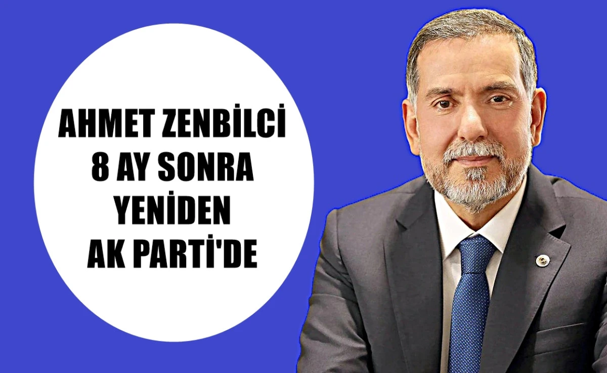 Ahmet Zenbilci 8 Ay sonra yeniden AK PARTİ'DE... 