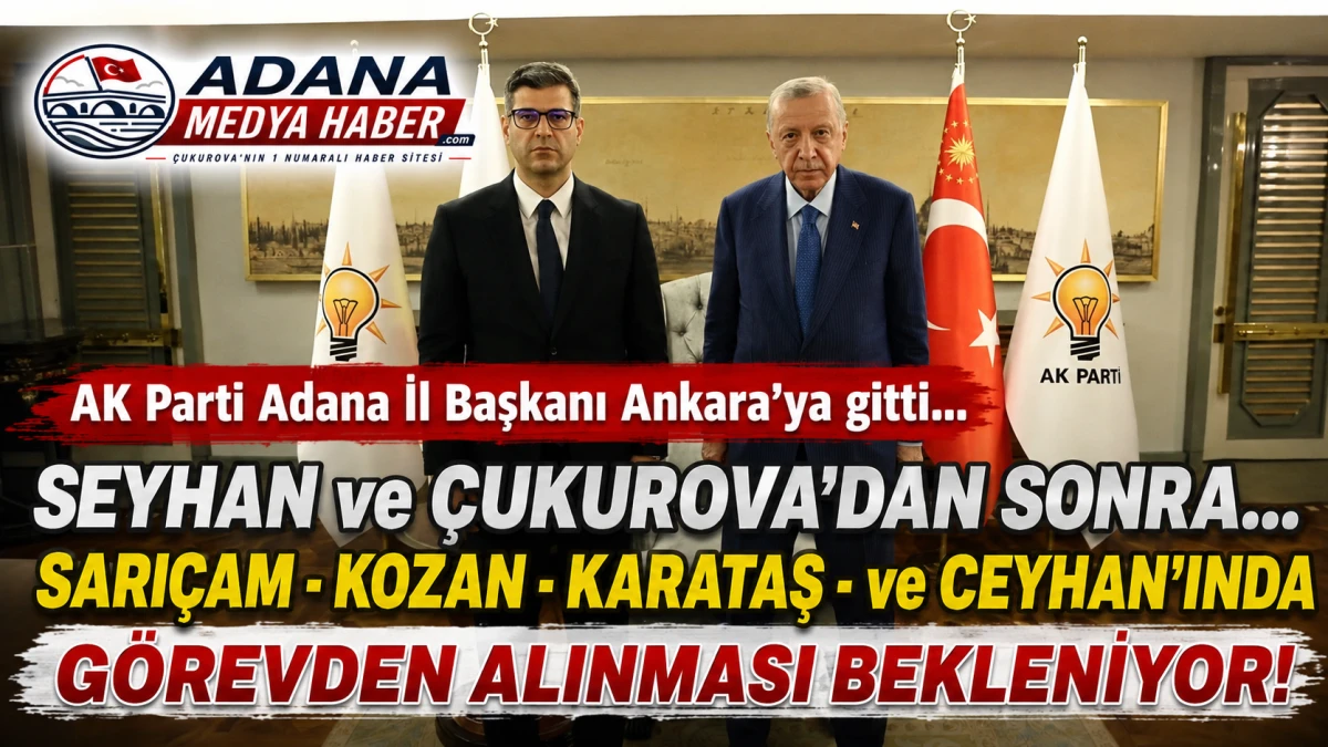 AK Parti Adana İl Başkanı Ankara'ya gitti... SEYHAN ve &Ccedil;UKUROVA'DAN sonra... SARI&Ccedil;AM-KOZAN- KARATAŞ- ve CEYHAN'ında g&ouml;revden alınması bekleniyor!