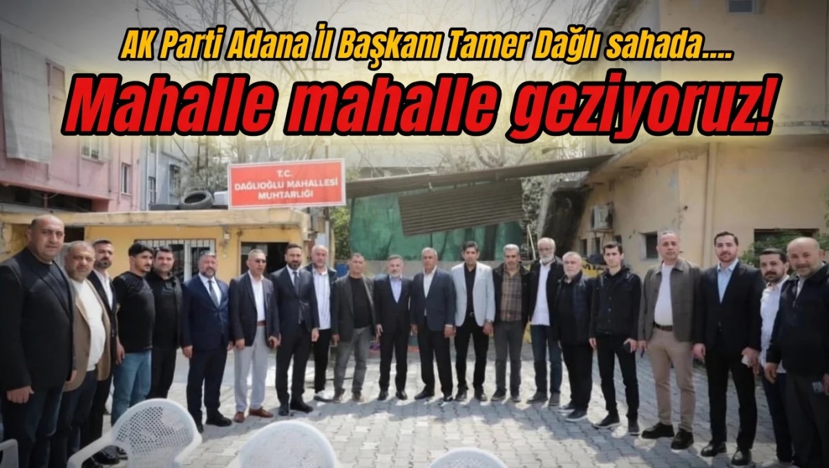 AK Parti Adana İl Başkanı Tamer Dağlı sahada.... Mahalle mahalle geziyoruz! 