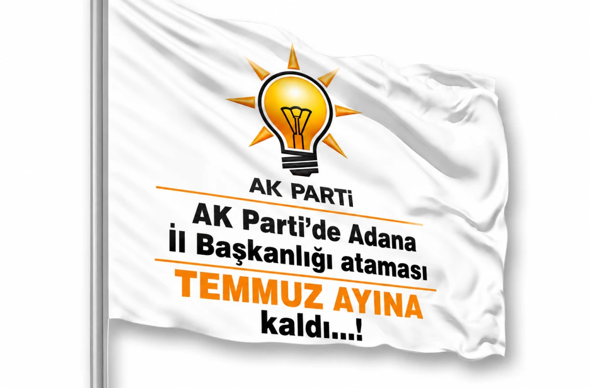 AK Parti'de Adana İl Başkanlığı ataması TEMMUZ AYINA kaldı...!