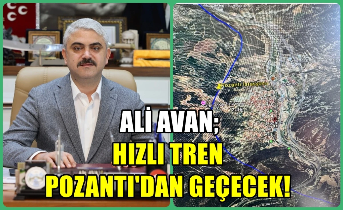 Ali Avan son noktayı koydu... HIZLI TREN POZANTI'DAN GEÇECEK! 