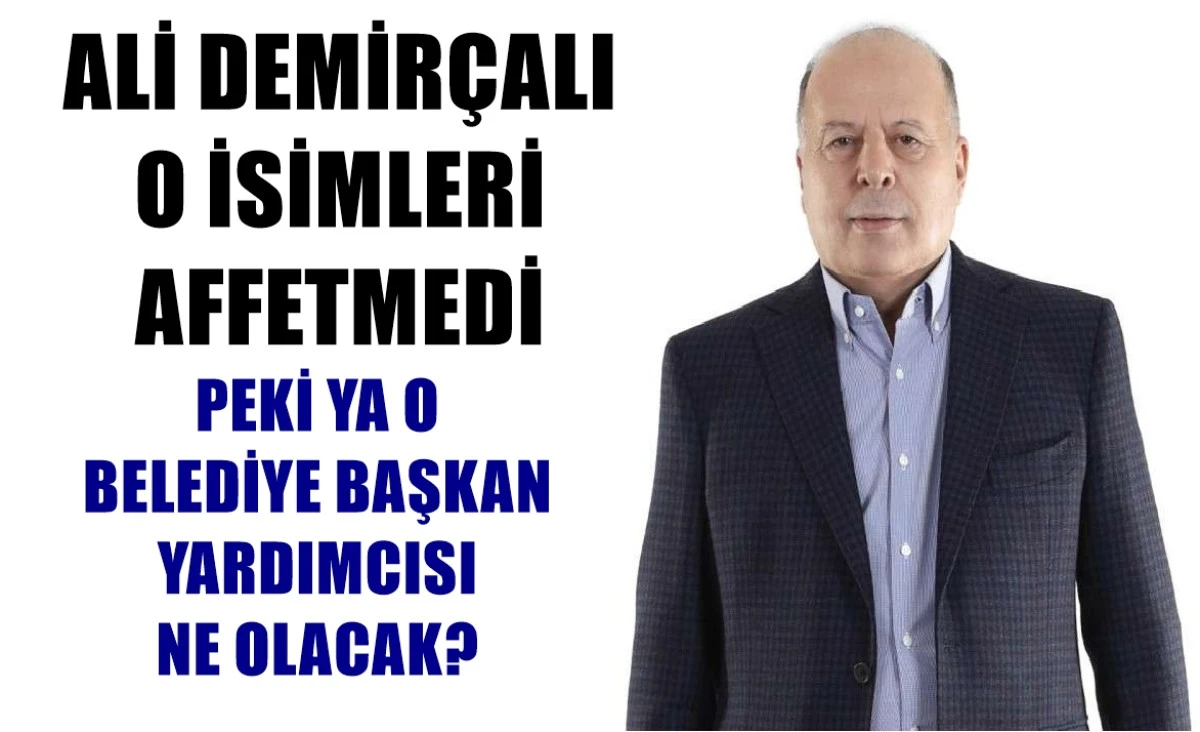 Ali Demirçalı o isimlere acımadı... PEKİ YA O BELEDİYE BAŞKAN YARDIMCISINA NE OLACAK ? 