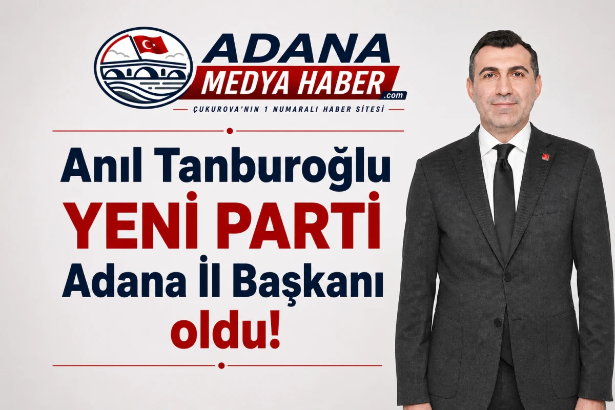 Anıl Tanburoğlu YENİ PARTİ Adana İl Başkanı oldu!
