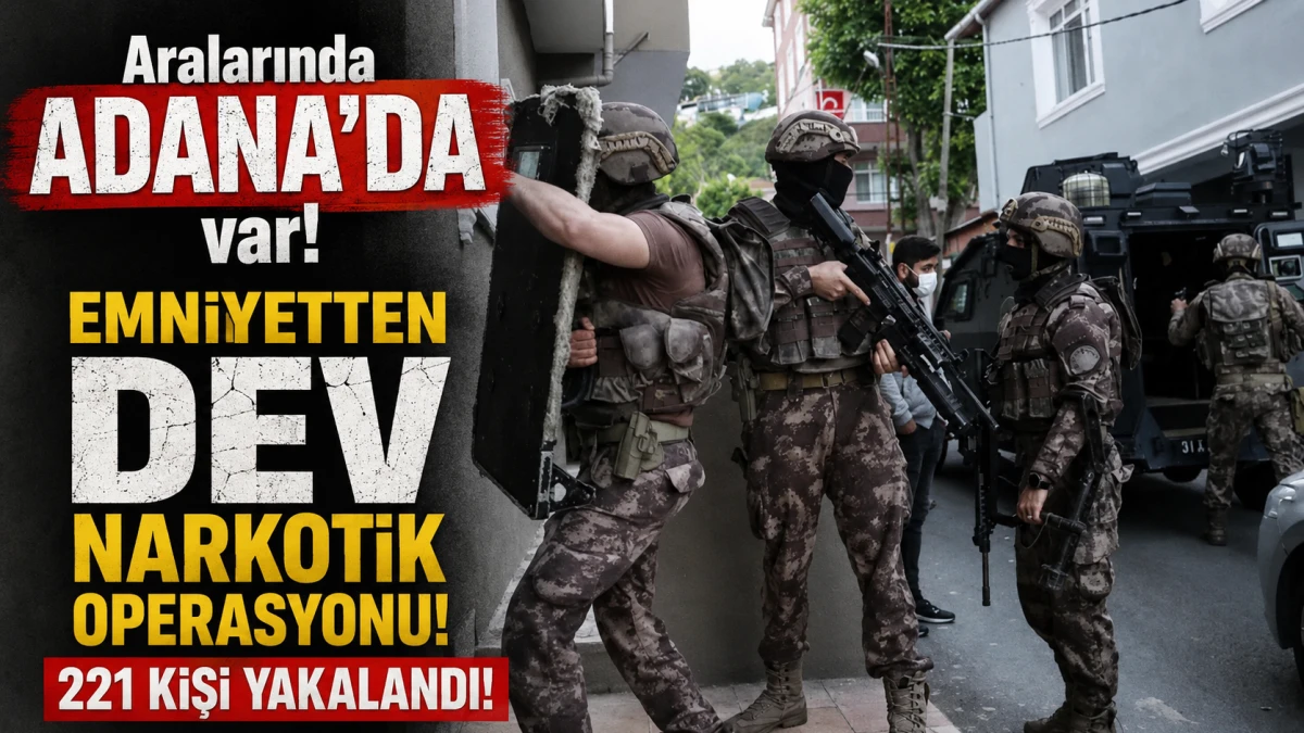 Aralarında ADANA'DA var! Emniyetten DEV NARKOTİK OPERASYONU! 221 KİŞİ YAKALANDI!