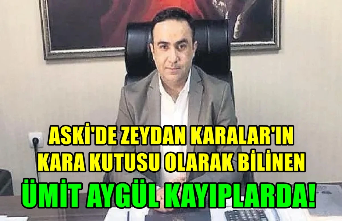 ASKİ'de ZEYDAN KARALAR'IN Kara kutusu olarak bilinen... ÜMİT AYGÜN KAYIPLARDA!