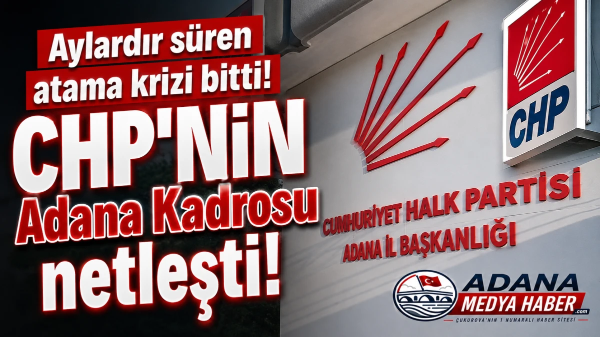 Aylardır s&uuml;ren atama krizi bitti! CHP'NİN Adana Kadrosu netleşti! 