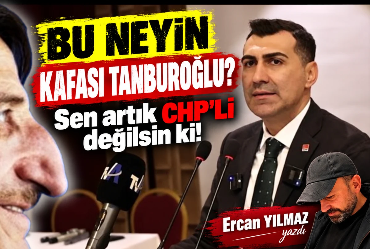 BU NEYİN KAFASI TANBUROĞLU ? Sen artık CHP'Lİ değilsin ki!
