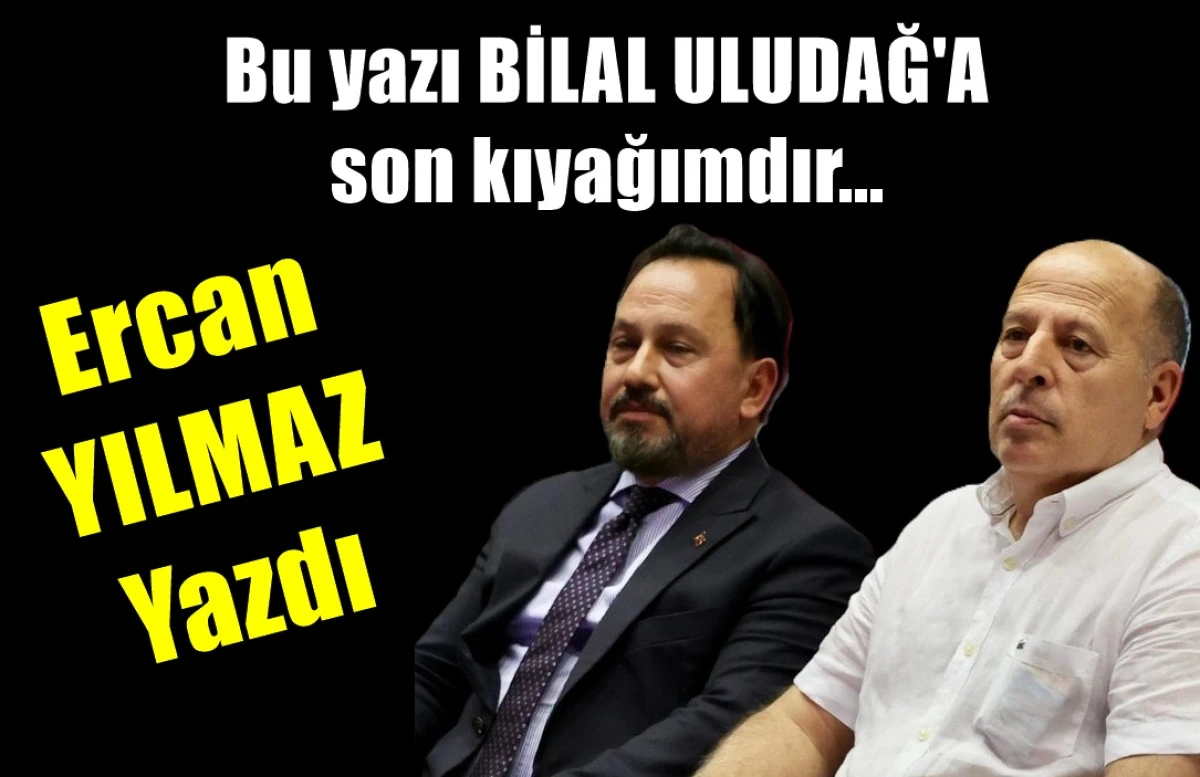 Bu yazı BİLAL ULUDAĞ'A son kıyağımdır...