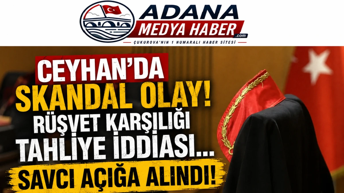 CEYHAN'DA SKANDAL OLAY! R&Uuml;ŞVET KARŞILIĞI TAHLİYE İDDİASI... SAVCI A&Ccedil;IĞA ALINDI!