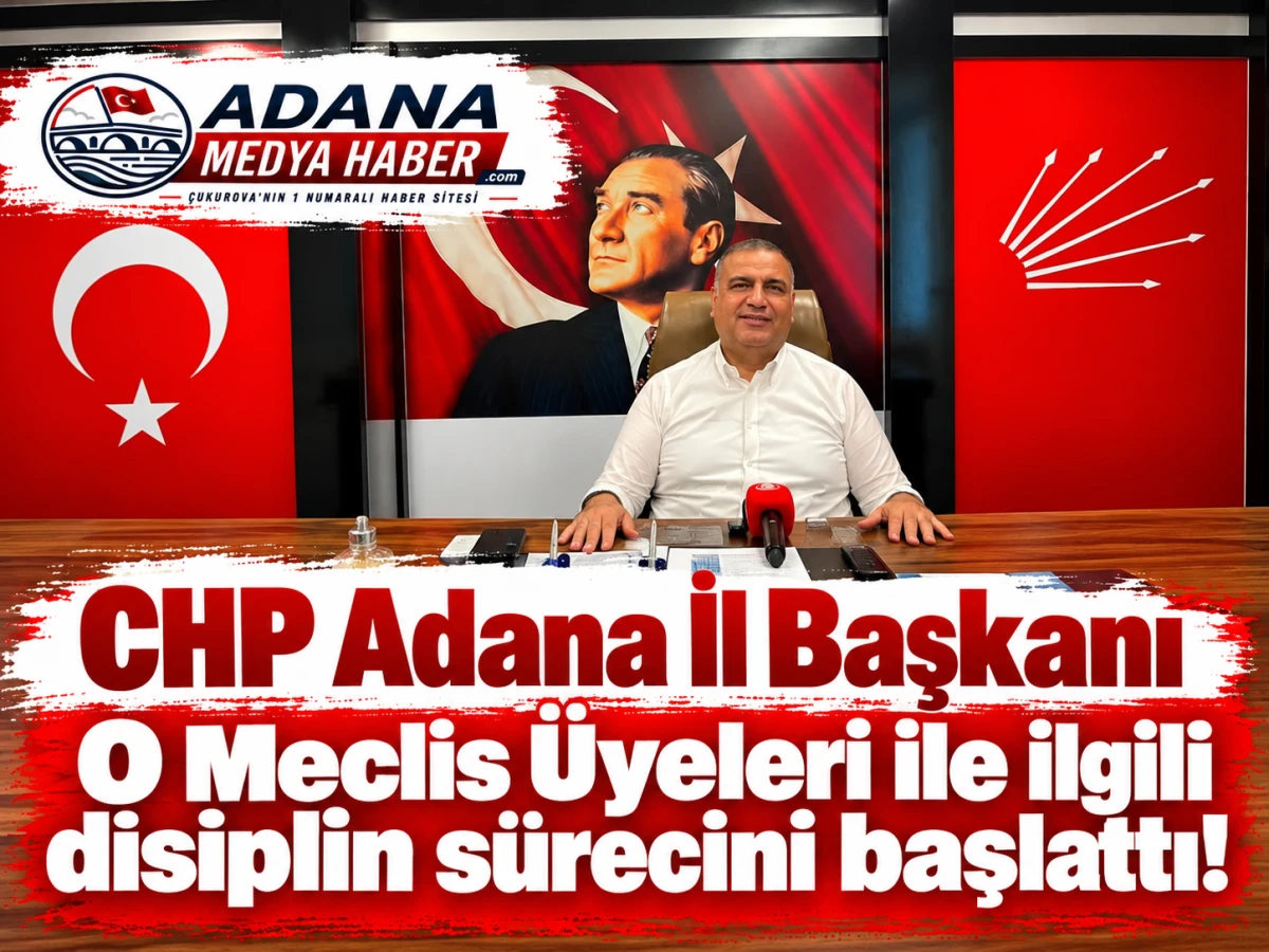 CHP Adana İl Başkanı O Meclis &Uuml;yeleri ile ilgili disiplin s&uuml;recini başlattı! 