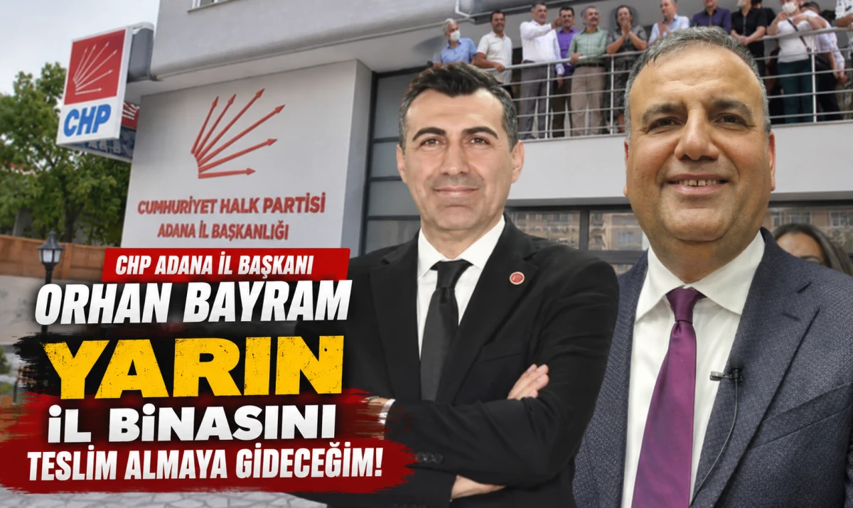 CHP Adana İl Başkanı ORHAN BAYRAM... YARIN İL BİNASINI TESLİM ALMAYA GİDECEĞİM! 