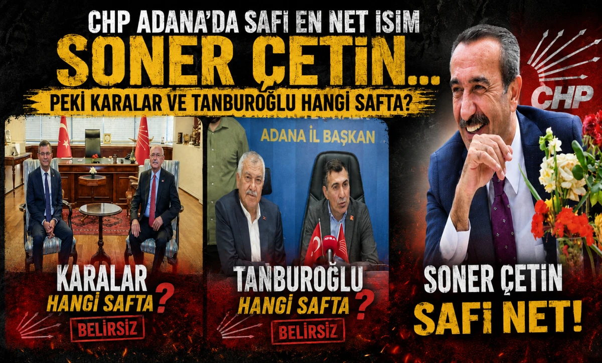 CHP Adana'da safı en net isim SONER &Ccedil;ETİN... Peki KARALAR ve TANBUROĞLU hangi safta? 