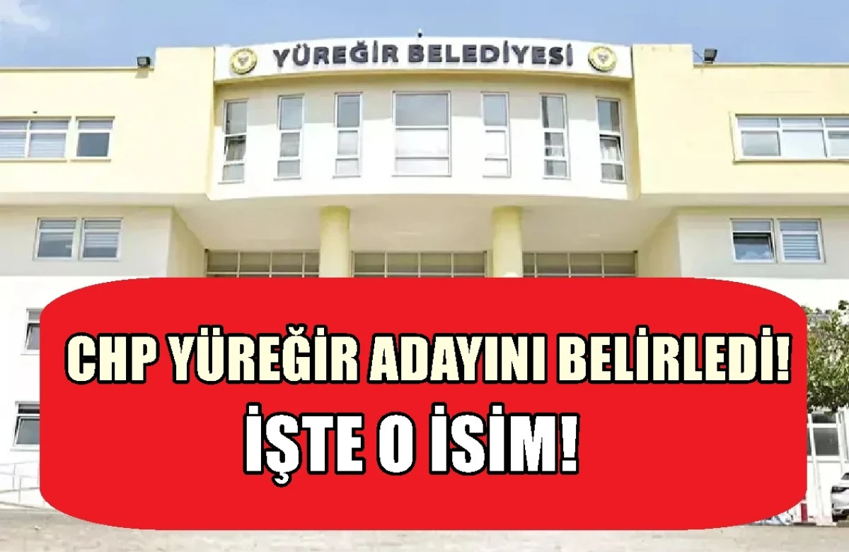 CHP Y&uuml;reğir Adayını belirledi... İŞTE O İSİM! 