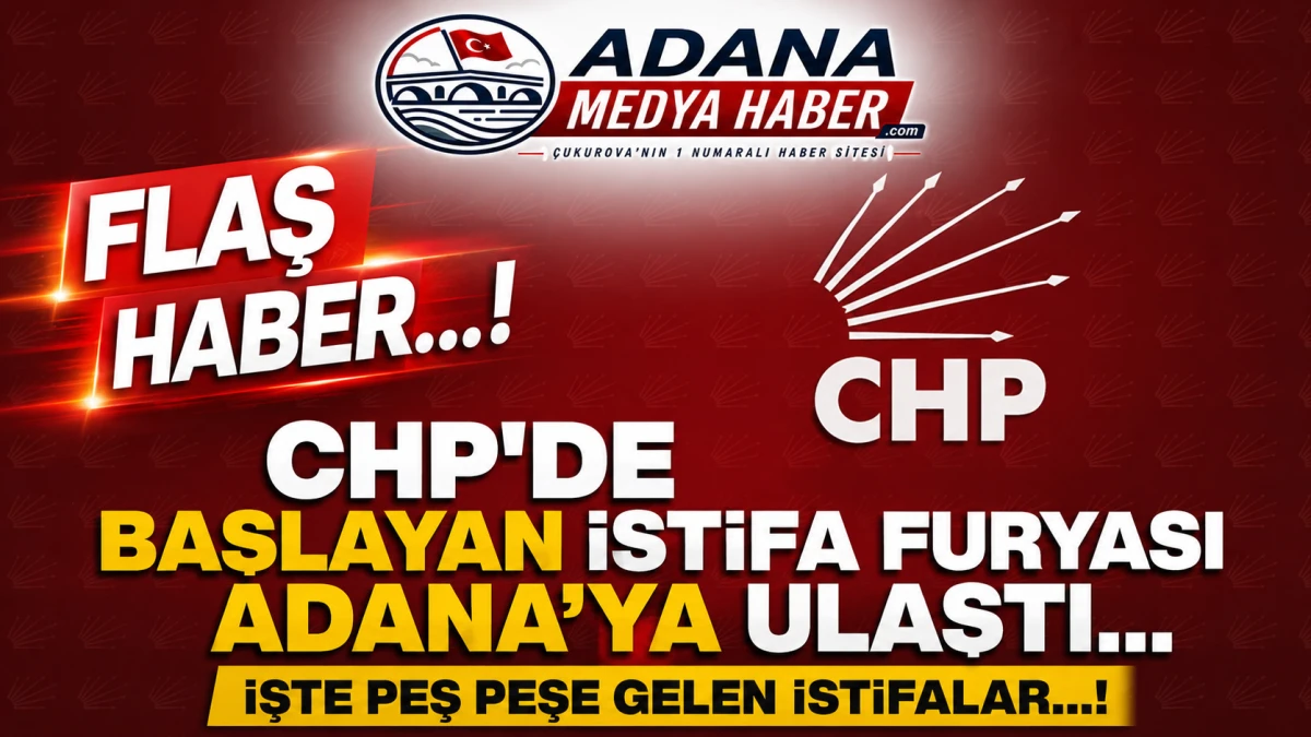 CHP'DE Başlayan istifa furyası Adana'ya ulaştı... İşte peş peşe gelen istifalar...! 