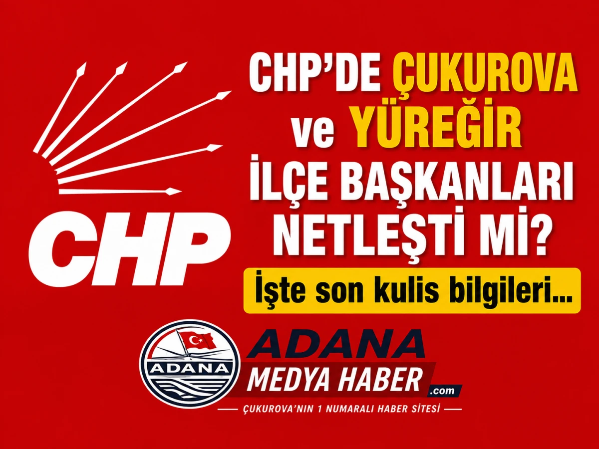 CHP'DE &Ccedil;UKUROVA ve Y&Uuml;REĞİR İL&Ccedil;E BAŞKANLARI NETLEŞTİ Mİ?