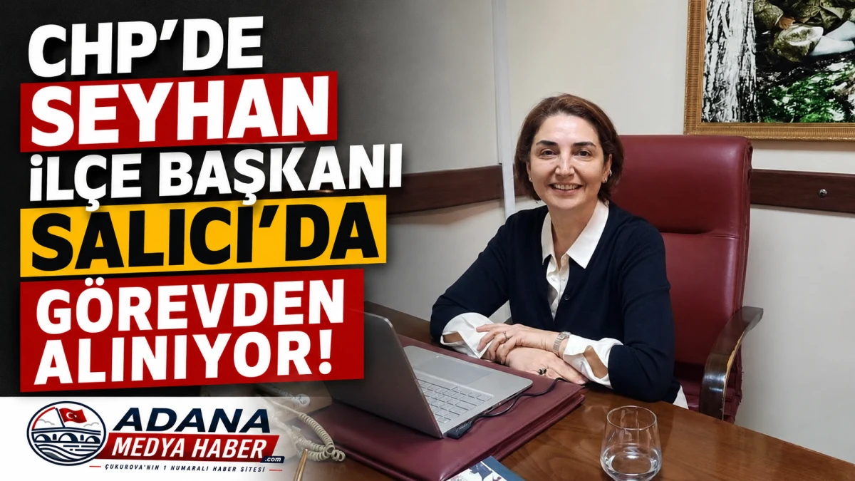 CHP'de SEYHAN İL&Ccedil;E BAŞKANI Salıcı'da g&ouml;revden alınıyor! 
