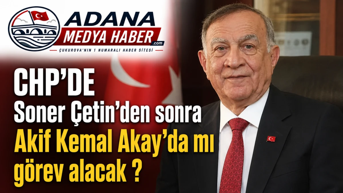 CHP'DE Soner &Ccedil;etin'den sonra Akif Kemal Akay'da mı g&ouml;rev alacak ? 