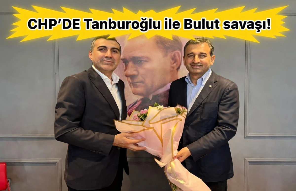 CHP'DE Tanburoğlu ve Bulut savaşı...! 