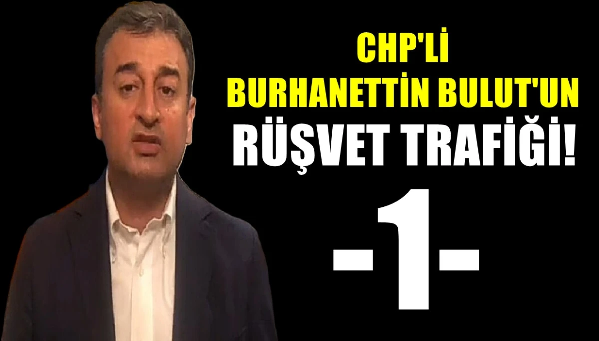CHP'Lİ Burhanettin Bulut'un rüşvet Trafiği!  (1) 