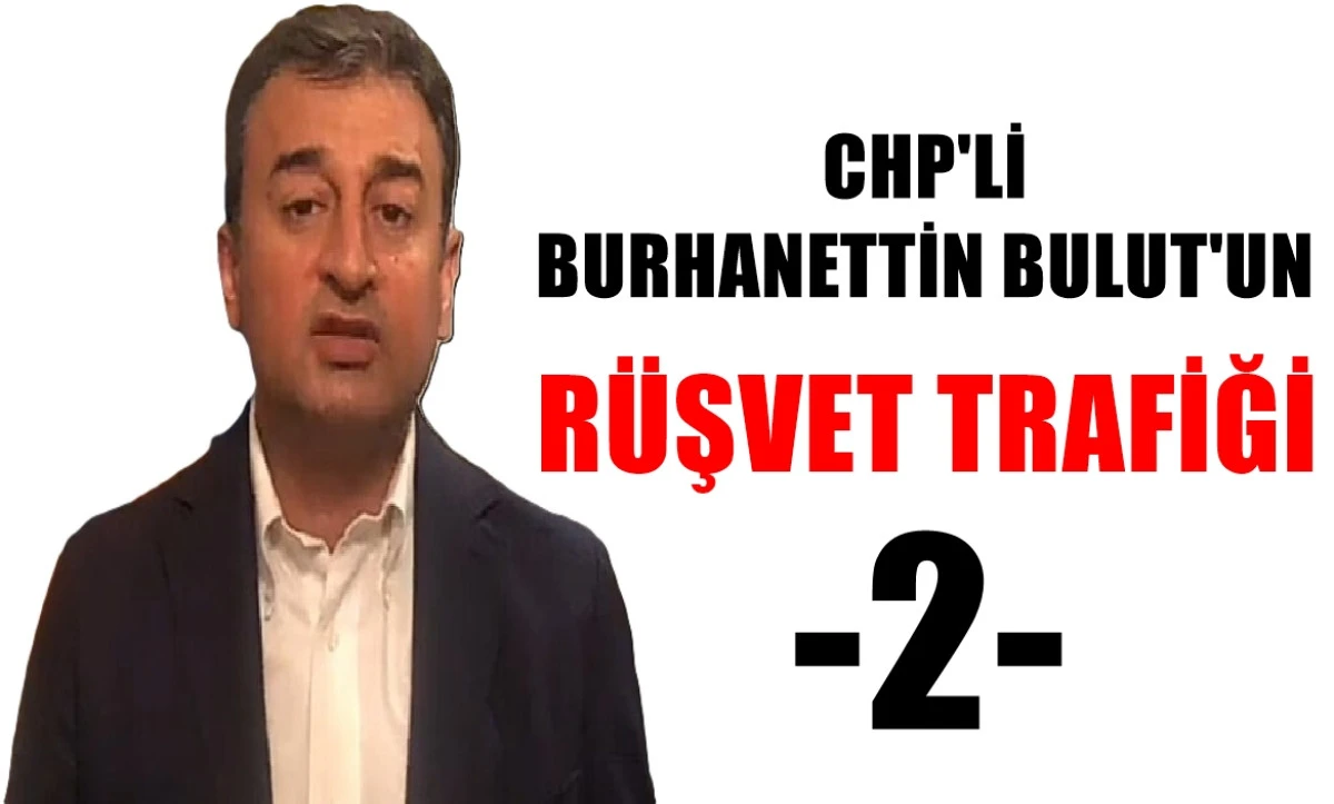CHP'Lİ Burhanettin Bulut'un rüşvet Trafiği!  (2) 