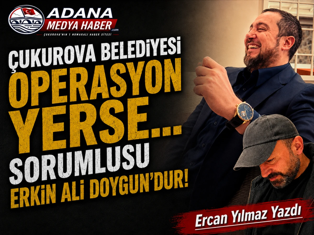 &Ccedil;UKUROVA BELEDİYESİ OPERASYON YERSE... SORUMLUSU ERKİN ALİ DOYGUN'DUR!