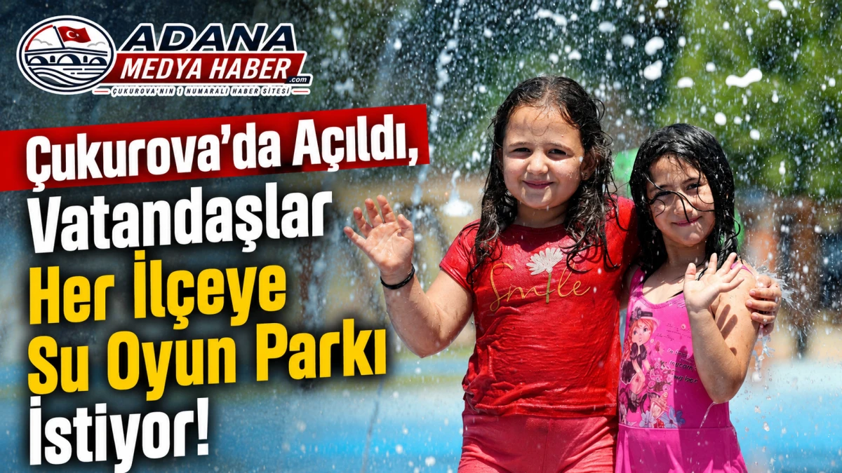 &Ccedil;ukurova'da A&ccedil;ıldı, Vatandaşlar Her İl&ccedil;eye Su Oyun Parkı İstiyor! 