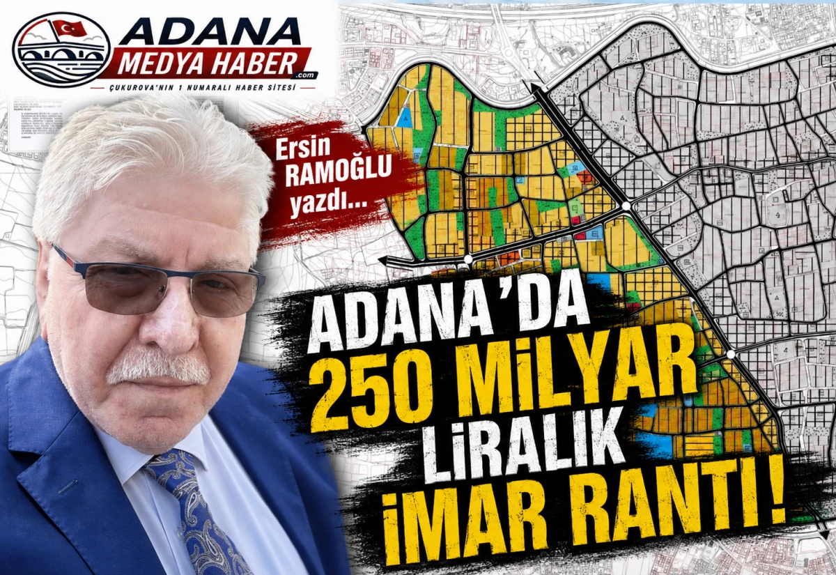 Ersin RAMOĞLU  yazdı... Adana&rsquo;da 250 Milyar Liralık İmar Rantı! 
