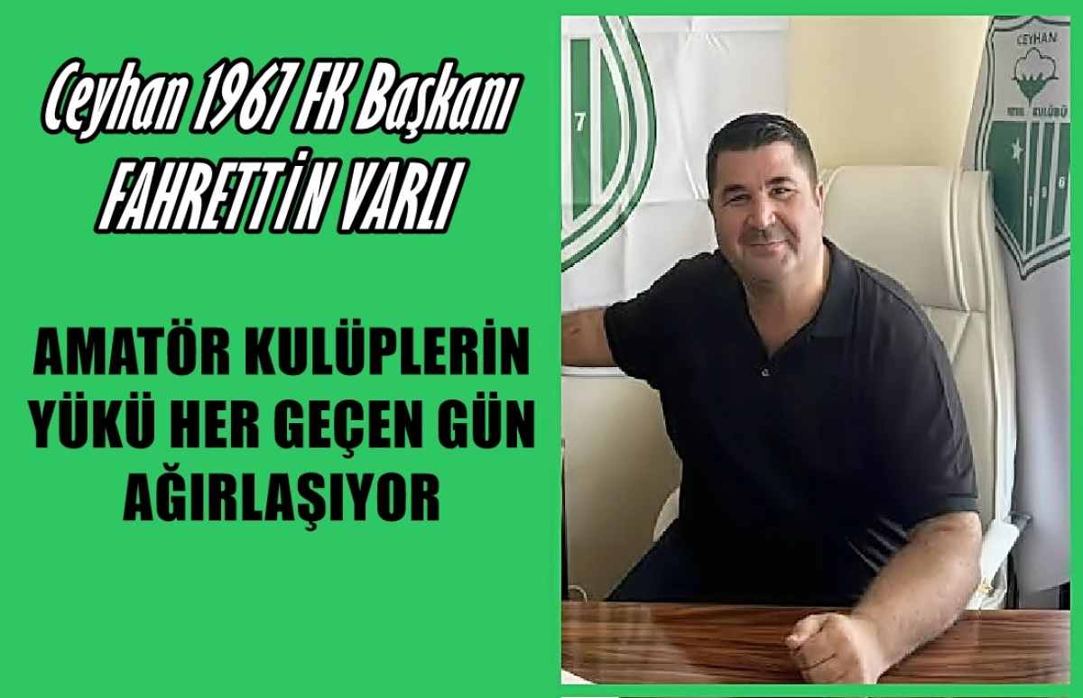 CEYHAN 1967 SPOR KULÜBÜ BAŞKANI FAHRETTİN VARLI: AMATÖR KULÜPLERİN YÜKÜ HER GEÇEN GÜN AĞIRLAŞIYOR