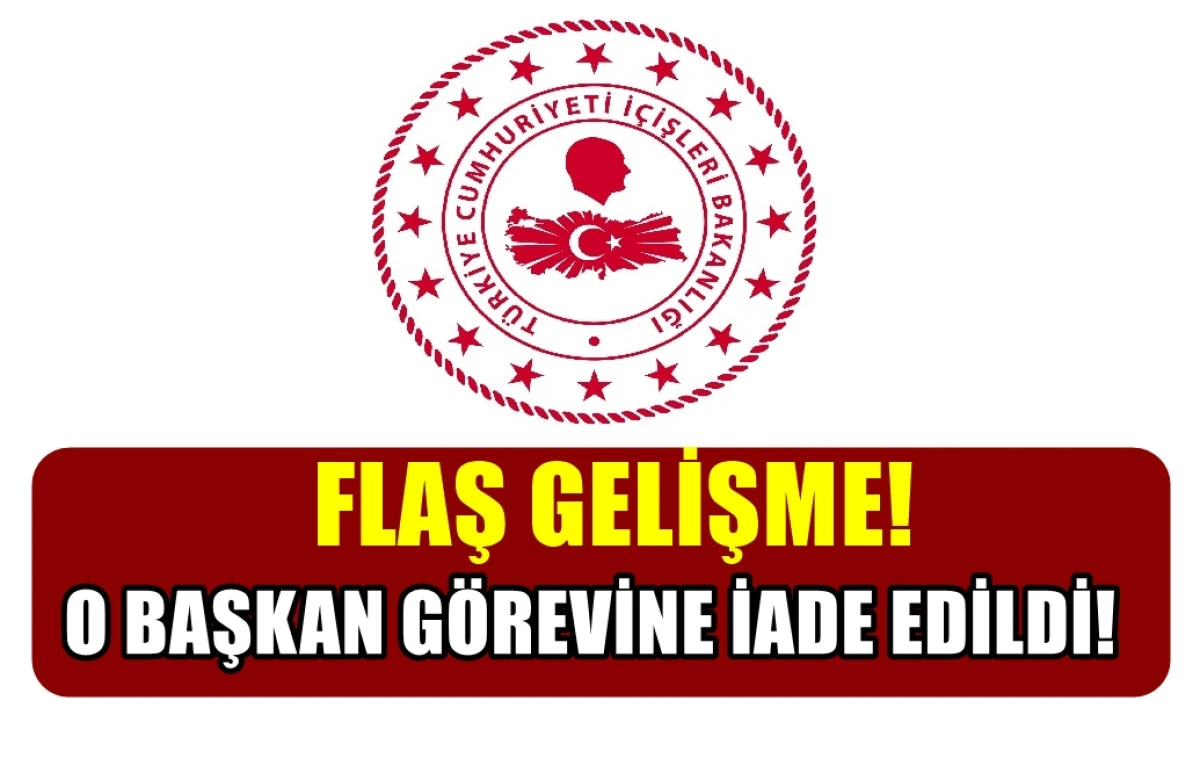 FLAŞ GELİŞME... İç İşleri Bakanlığı açıkladı... O Başkan görevine iade edildi! 