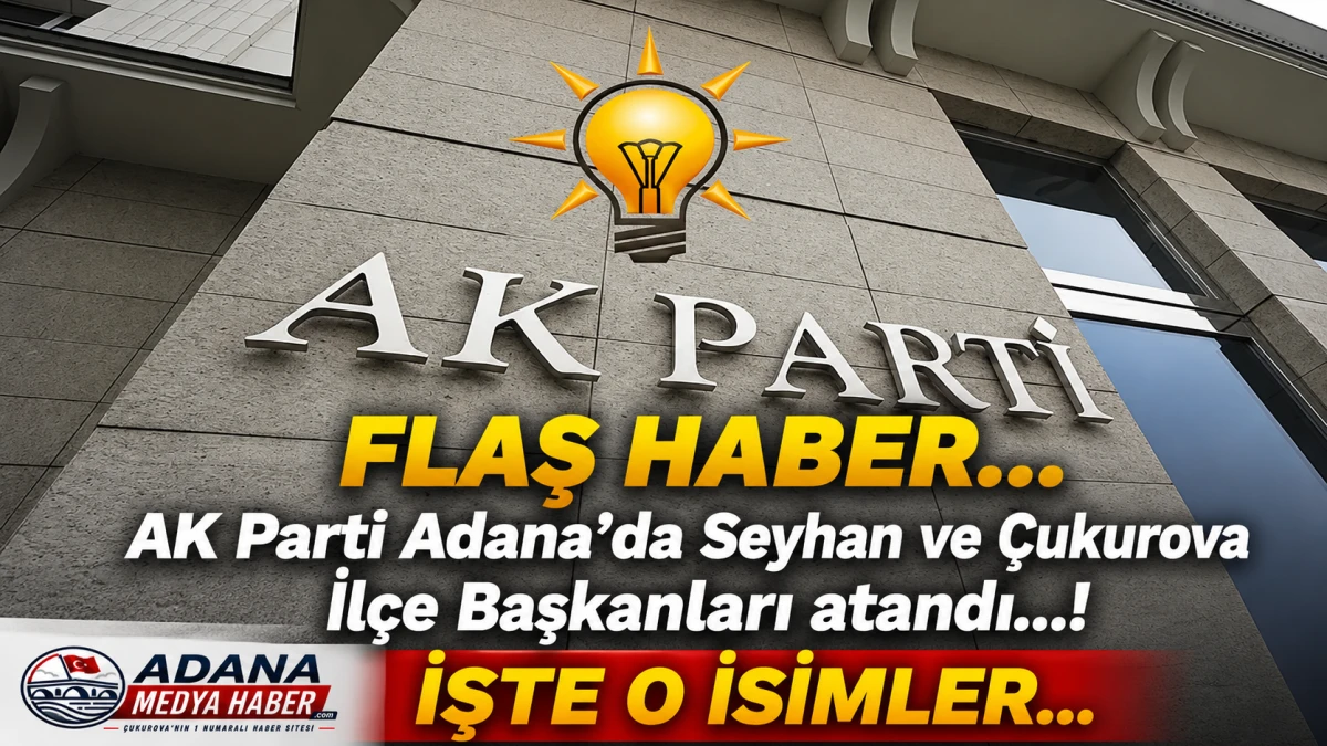 FLAŞ HABER... AK Parti Adana'da Seyhan ve &Ccedil;ukurova İl&ccedil;e Başkanları atandı...! İŞTE O İSİMLER... 