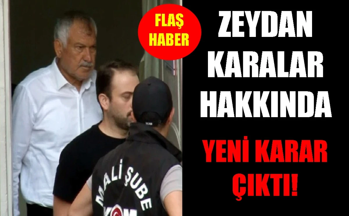FLAŞ HABER... ! ZEYDAN KARALAR hakkında yeni karar! 
