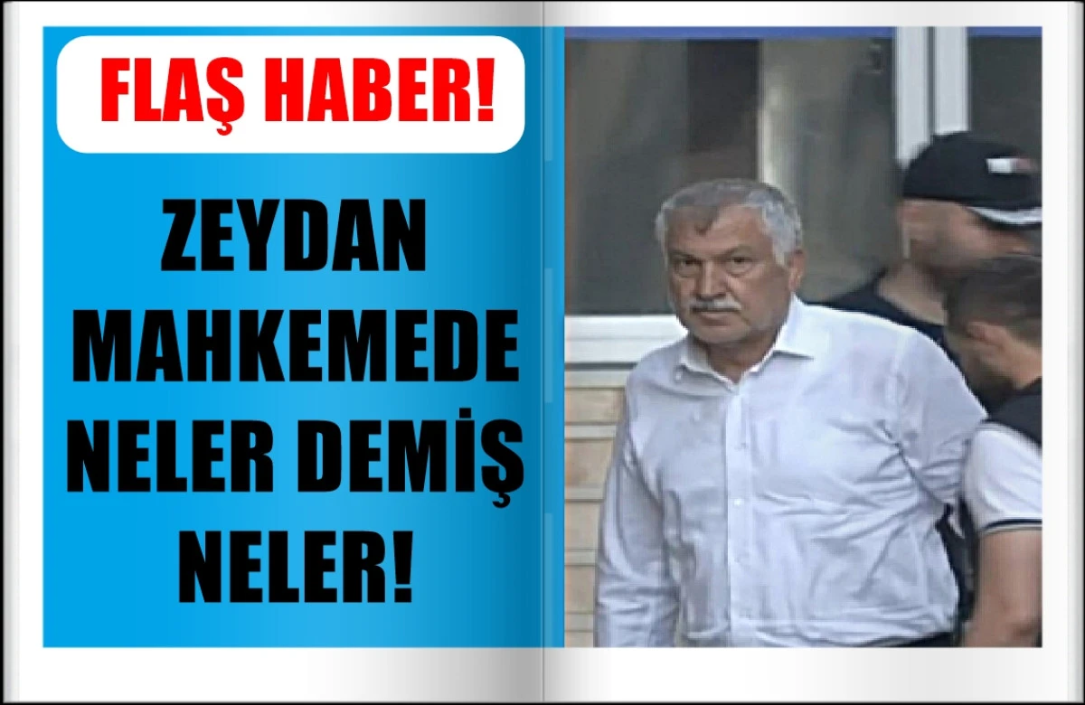 Flaş Haber...! ZEYDAN MAHKEMEDE NELER DEMİŞ NELER!... Şahıs diye kimden bahsetmiş  