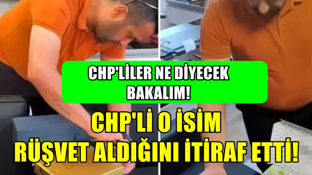 Hadi bakalım...! CHP'li O isim rüşvet aldığını kabul etti...! CHP'LİLER NE DİYECEK GÖRECEĞİZ! 