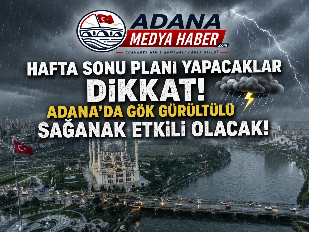 Hafta Sonu Planı Yapacaklar Dikkat! Adana'da G&ouml;k G&uuml;r&uuml;lt&uuml;l&uuml; Sağanak Etkili Olacak